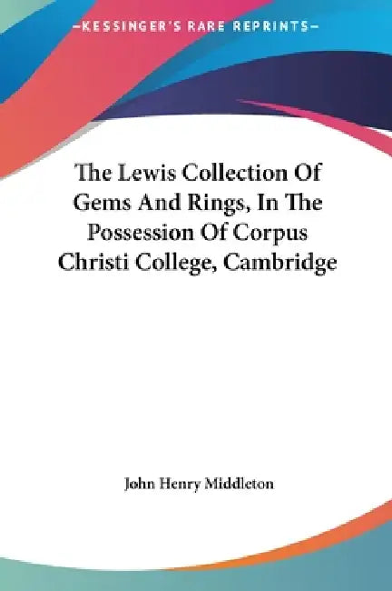 The Lewis Collection Of Gems And Rings, In The Possession Of Corpus Christi College, Cambridge by John Henry Middleton