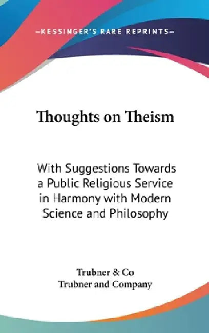 Thoughts on Theism: With Suggestions Towards a Public Religious Service in Harmony with Modern Science and Philosophy by Trubner & Co, Trubner and Company