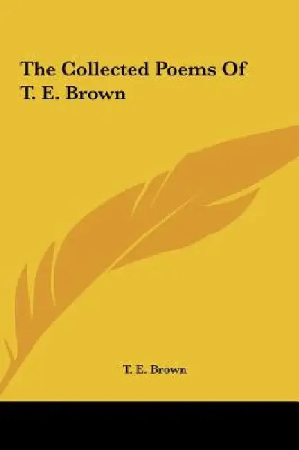 The Collected Poems Of T. E. Brown by T. E. Brown