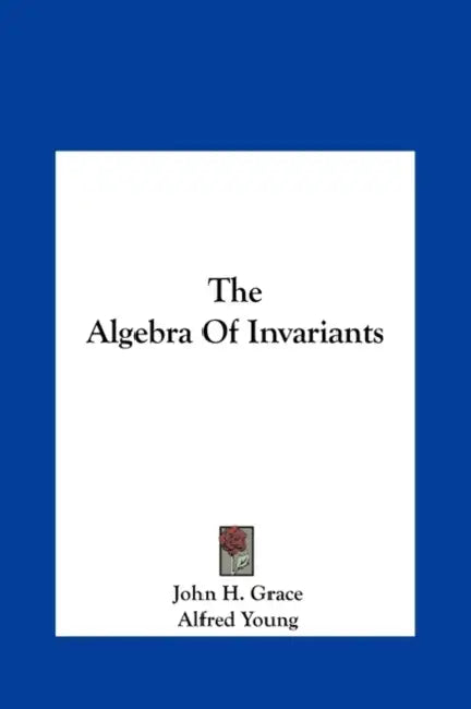 The Algebra Of Invariants by John H. Grace, Alfred Young