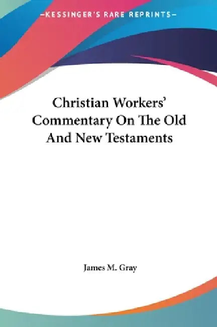 Christian Workers' Commentary on the Old and New Testaments by James M. Gray
