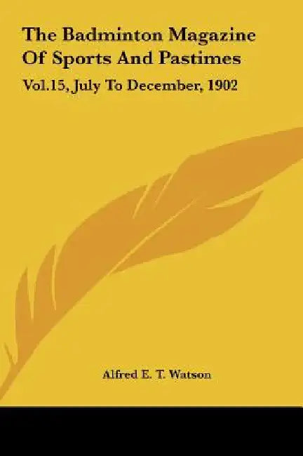 The Badminton Magazine Of Sports And Pastimes: Vol.15, July To December, 1902 by Alfred E. T. Watson