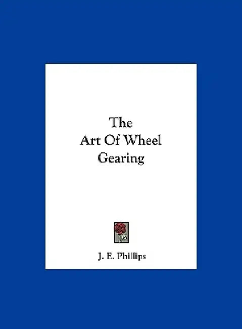 The Art of Wheel Gearing by J. E. Phillips