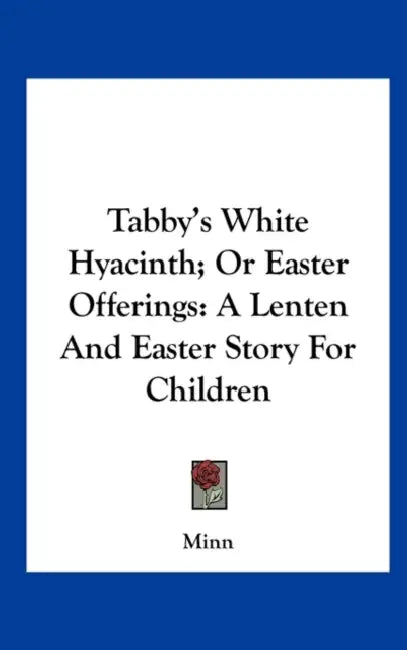 Tabby's White Hyacinth; Or Easter Offerings: A Lenten and Easter Story for Children by Minn