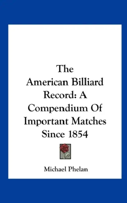 The American Billiard Record: A Compendium of Important Matches Since 1854 by Michael Phelan