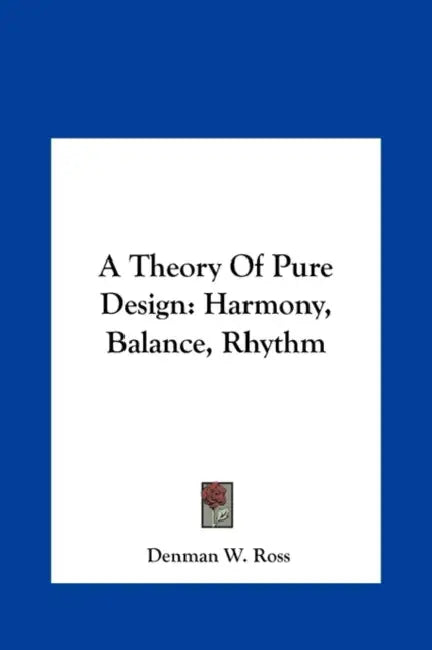 A Theory Of Pure Design: Harmony, Balance, Rhythm by Denman W. Ross