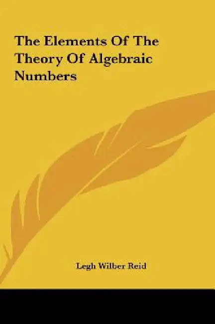 The Elements Of The Theory Of Algebraic Numbers by Legh Wilber Reid