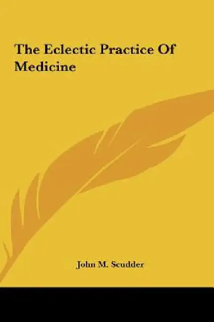 The Eclectic Practice Of Medicine by John M. Scudder