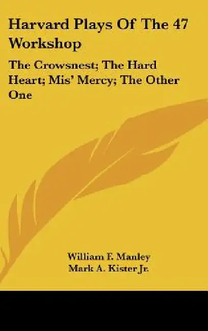 Harvard Plays Of The 47 Workshop: The Crowsnest; The Hard Heart; Mis' Mercy; The Other One by William F. Manley, Jr. Kister Mark A., Louise W. Bray