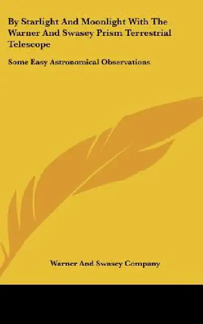 By Starlight And Moonlight With The Warner And Swasey Prism Terrestrial Telescope: Some Easy Astronomical Observations by Warner and Swasey Company