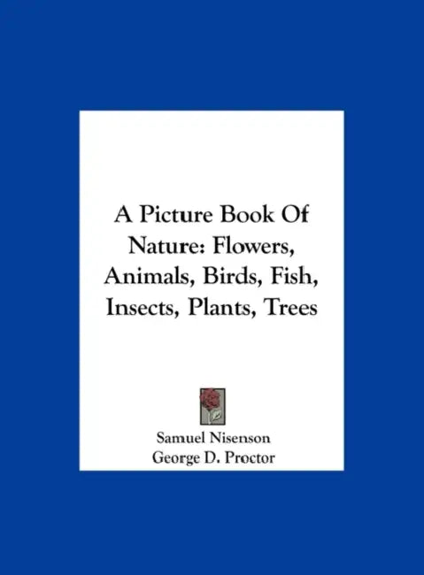 A Picture Book Of Nature: Flowers, Animals, Birds, Fish, Insects, Plants, Trees by Samuel Nisenson, George D. Proctor