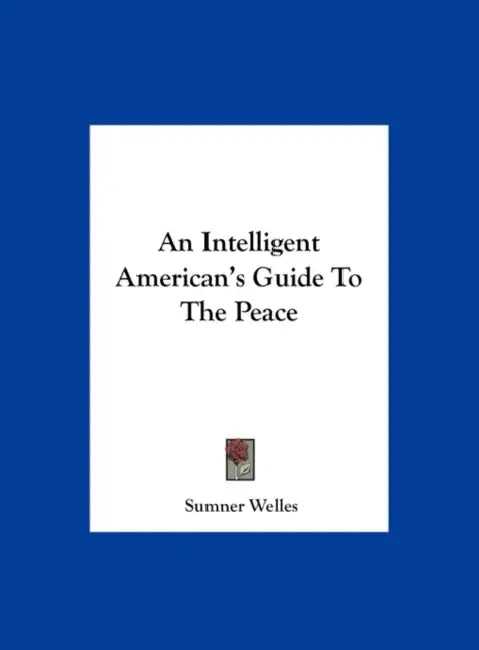 An Intelligent American's Guide To The Peace by Sumner Welles