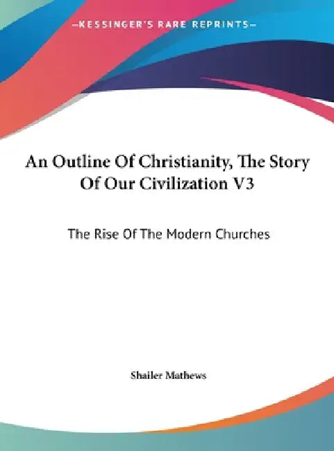 An Outline Of Christianity, The Story Of Our Civilization V3: The Rise Of The Modern Churches by Shailer Mathews