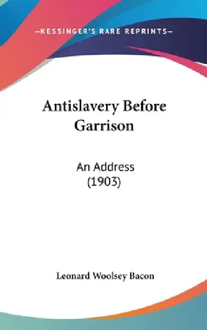 Antislavery Before Garrison: An Address (1903) by Leonard Woolsey Bacon