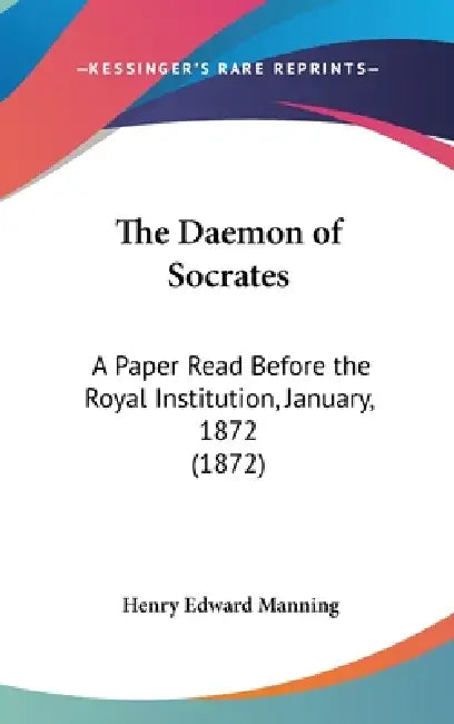 The Daemon of Socrates: A Paper Read Before the Royal Institution, January, 1872 (1872) by Henry Edward Manning