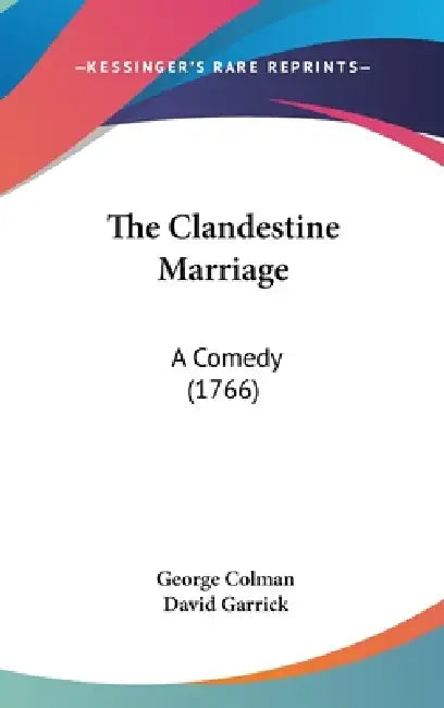 The Clandestine Marriage: A Comedy (1766) by George Colman, David Garrick