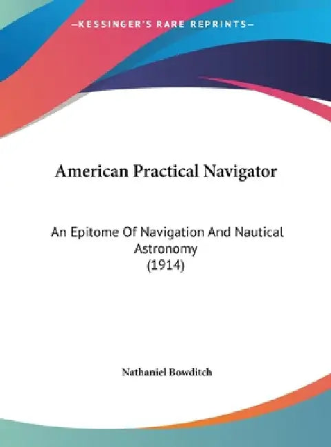 American Practical Navigator: An Epitome Of Navigation And Nautical Astronomy (1914) by Nathaniel Bowditch
