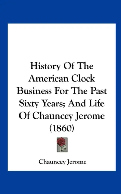 History of the American Clock Business for the Past Sixty Years; And Life of Chauncey Jerome (1860) by Chauncey Jerome