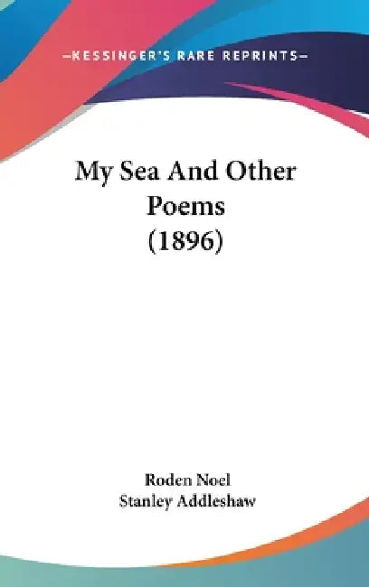 My Sea And Other Poems (1896) by Roden Noel, Stanley Addleshaw