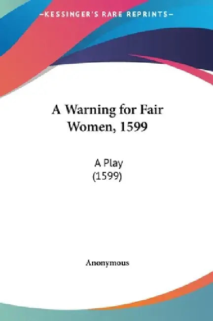 A Warning for Fair Women, 1599: A Play (1599) by Anonymous