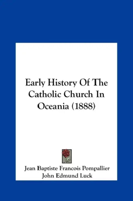 Early History Of The Catholic Church In Oceania (1888) by Jean Baptiste Francois Pompallier, John Edmund Luck