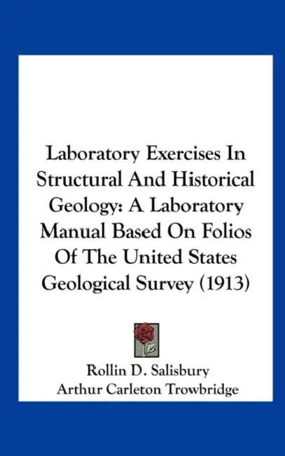 Laboratory Exercises In Structural And Historical Geology: A Laboratory Manual Based On Folios Of The United States Geological Survey (1913) by Rollin D. Salisbury, Arthur Carleton Trowbridge