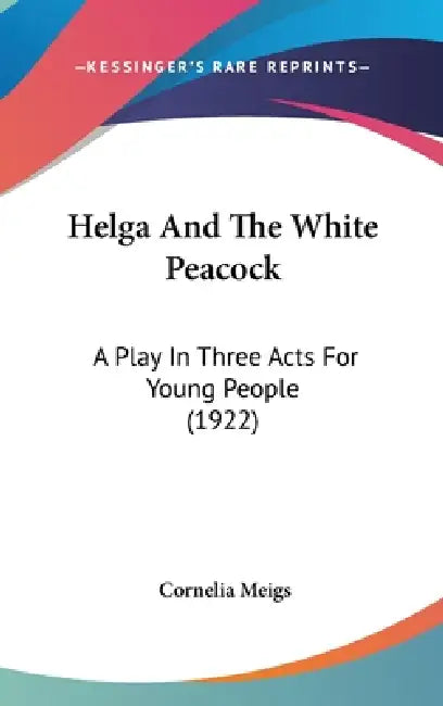 Helga And The White Peacock: A Play In Three Acts For Young People (1922) by Cornelia Meigs