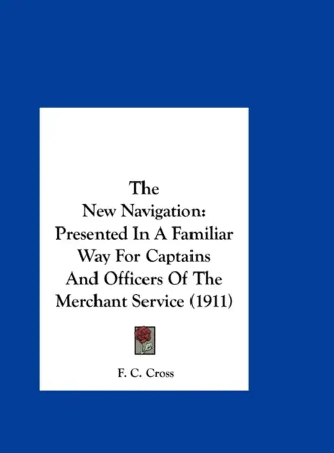 The New Navigation: Presented In A Familiar Way For Captains And Officers Of The Merchant Service (1911) by F. C. Cross