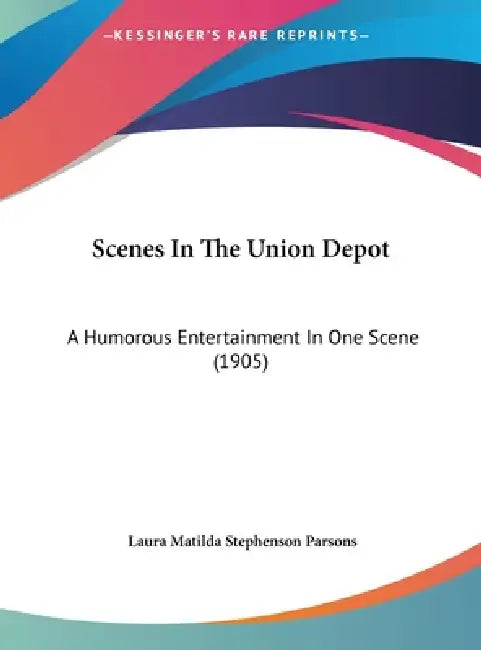 Scenes In The Union Depot: A Humorous Entertainment In One Scene (1905) by Laura Matilda Stephenson Parsons