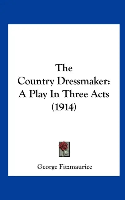 The Country Dressmaker: A Play In Three Acts (1914) by George Fitzmaurice