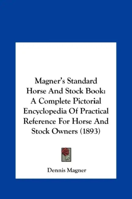Magner's Standard Horse and Stock Book: A Complete Pictorial Encyclopedia of Practical Reference for Horse and Stock Owners (1893) by Dennis Magner