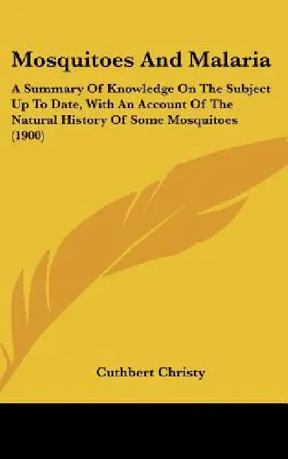 Mosquitoes And Malaria: A Summary Of Knowledge On The Subject Up To Date, With An Account Of The Natural History Of Some Mosquitoes (1900) by Cuthbert Christy