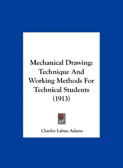 Mechanical Drawing: Technique And Working Methods For Technical Students (1913) by Charles Laban Adams