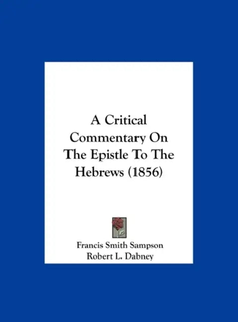 A Critical Commentary on the Epistle to the Hebrews (1856) by Francis Smith Sampson, Robert L. Dabney