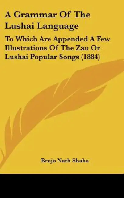 A Grammar of the Lushai Language: To Which Are Appended a Few Illustrations of the Zau or Lushai Popular Songs (1884) by Brojo Nath Shaha