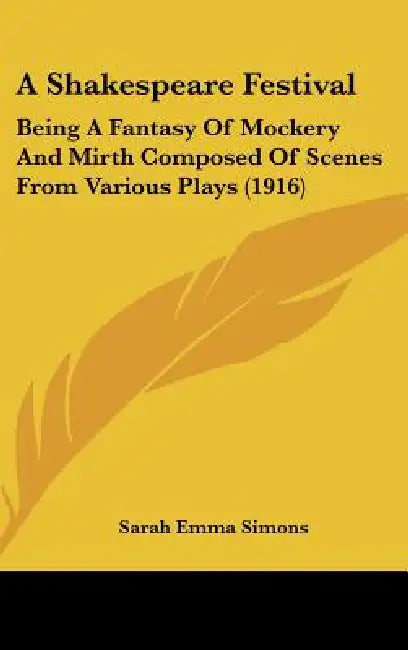 A Shakespeare Festival: Being A Fantasy Of Mockery And Mirth Composed Of Scenes From Various Plays (1916) by Sarah Emma Simons