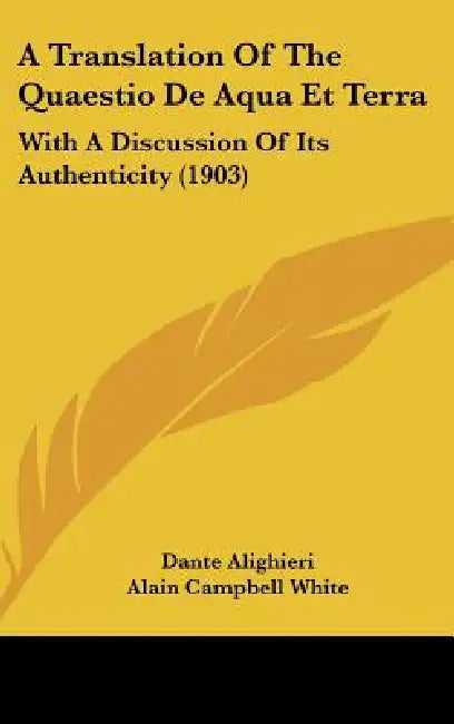 A Translation Of The Quaestio De Aqua Et Terra: With A Discussion Of Its Authenticity (1903) by Dante Alighieri, Alain Campbell White