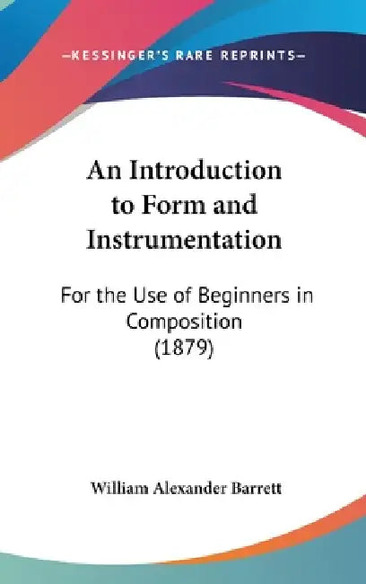 An Introduction to Form and Instrumentation: For the Use of Beginners in Composition (1879) by William Alexander Barrett