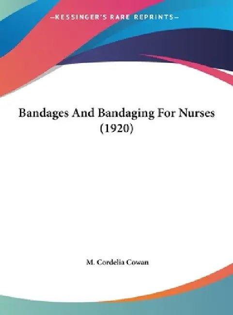 Bandages And Bandaging For Nurses (1920) by M. Cordelia Cowan