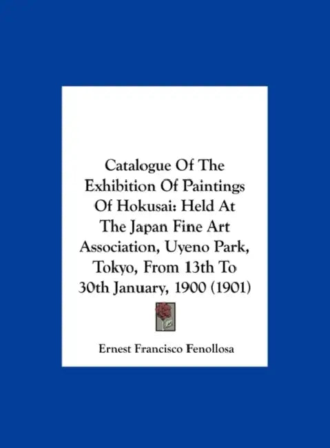 Catalogue Of The Exhibition Of Paintings Of Hokusai: Held At The Japan Fine Art Association, Uyeno Park, Tokyo, From 13th To 30th January, 1900 (1901) by Ernest Francisco Fenollosa