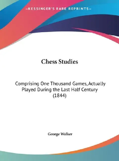 Chess Studies: Comprising One Thousand Games, Actually Played During the Last Half Century (1844) by George Walker
