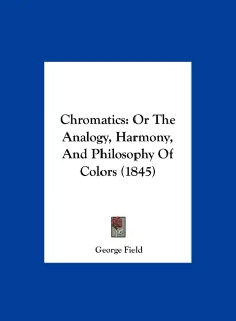 Chromatics: Or the Analogy, Harmony, and Philosophy of Colors (1845) by George Field