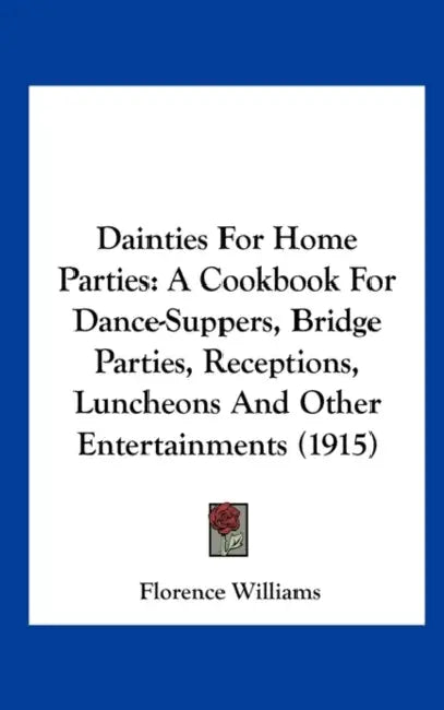 Dainties For Home Parties: A Cookbook For Dance-Suppers, Bridge Parties, Receptions, Luncheons And Other Entertainments (1915) by Florence Williams