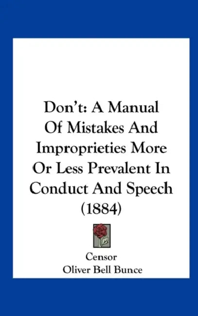 Don't: A Manual of Mistakes and Improprieties More or Less Prevalent in Conduct and Speech (1884) by Censor, Oliver Bell Bunce