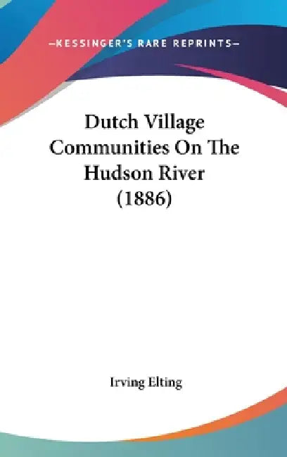 Dutch Village Communities On The Hudson River (1886) by Irving Elting