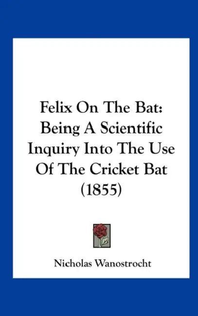Felix on the Bat: Being a Scientific Inquiry Into the Use of the Cricket Bat (1855) by Nicholas Wanostrocht