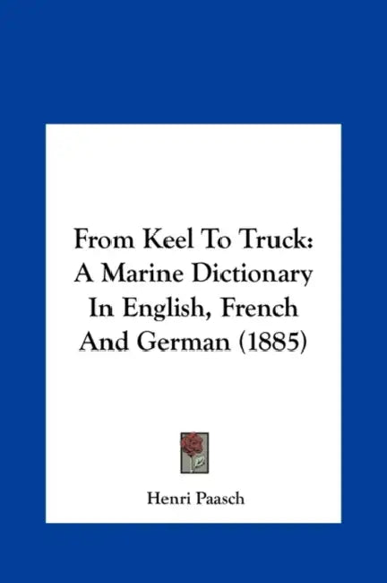 From Keel to Truck: A Marine Dictionary in English, French and German (1885) by Henri Paasch