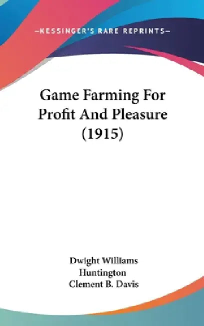 Game Farming For Profit And Pleasure (1915) by Dwight Williams Huntington, Clement B. Davis