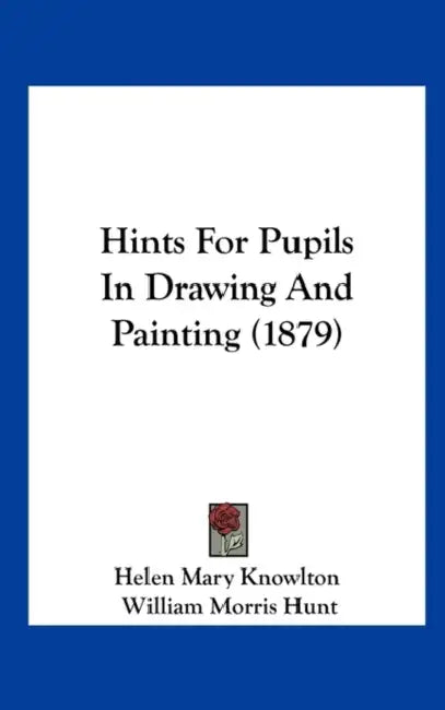 Hints for Pupils in Drawing and Painting (1879) by Mary Knowlton Helen Mary Knowlton, Helen Mary Knowlton, William Morris Hunt