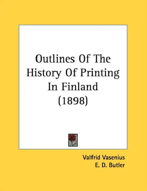 Outlines Of The History Of Printing In Finland (1898) by Valfrid Vasenius, E. D. Butler